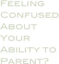 Feeling Confused About  Your Ability to Parent?